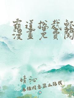 霸道总裁轻点爱漫画免费阅读下拉式