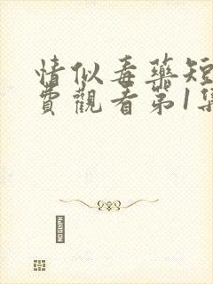情似毒药短剧免费观看第1集至100集
