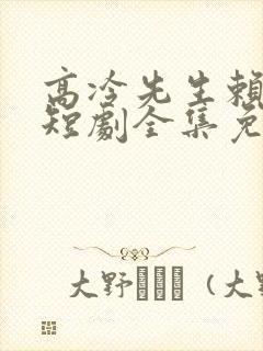 高冷先生赖上我短剧全集免费播放