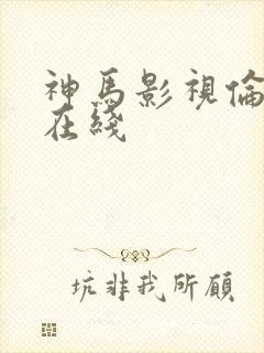 神马影视伦理片在线