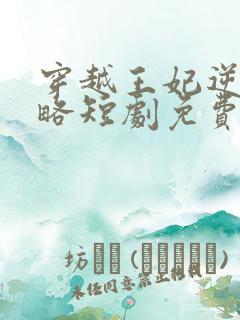 穿越王妃逆袭攻略短剧免费观看全集