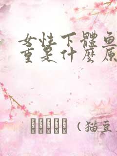 女性下体鱼腥味重是什么原因 女性下体鱼腥味重是什么原因