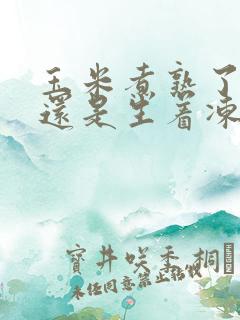 玉米煮熟了冻好还是生着冻好