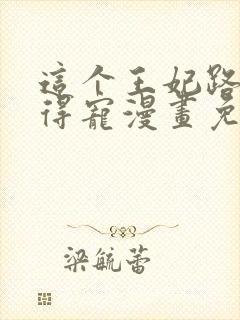 这个王妃路子野得宠漫画免费阅读