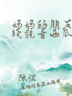 妈妈的朋友3在线观看西瓜