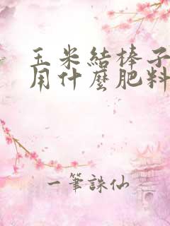 玉米结棒子时要用什么肥料好