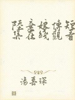 陆弃娘传短剧全集在线观看