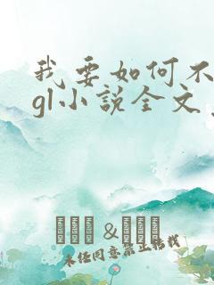我要如何不想她gl小说全文免费阅读
