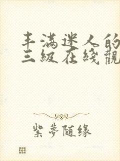 丰满迷人的少妇三级在线观看