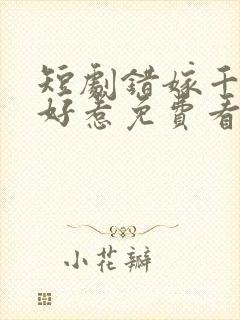 短剧错嫁千金不好惹免费看
