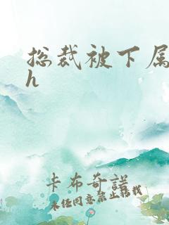 总裁被下属调教h