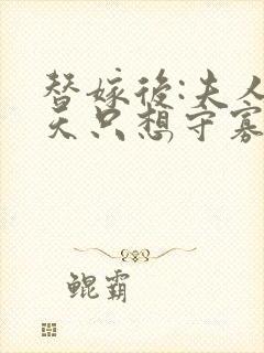 替嫁后:夫人每天只想守寡全文免费阅读