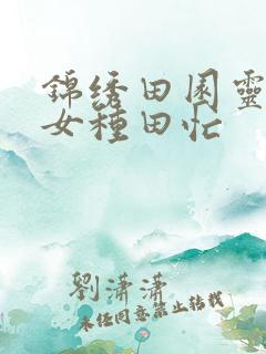 锦绣田园灵泉农女种田忙