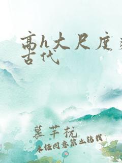 高h大尺度爽文古代