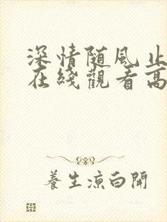 深情随风止短剧在线观看高清
