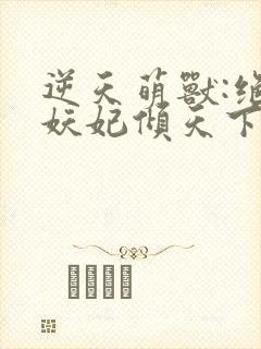 逆天萌兽:绝世妖妃倾天下l