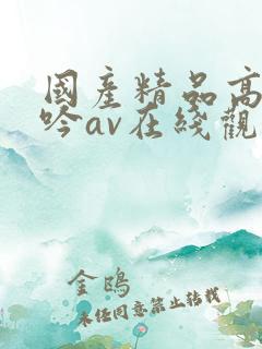 国产精品高潮呻吟av在线观看