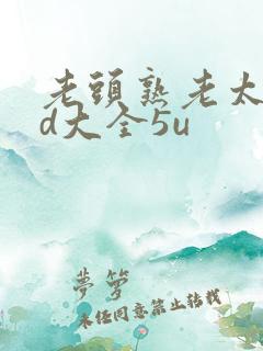 老头熟老太性hd大全5u