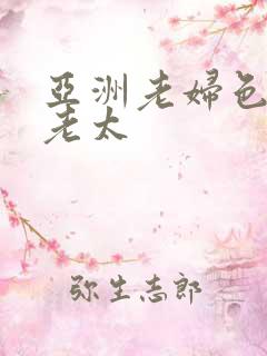 亚洲老妇色熟女老太