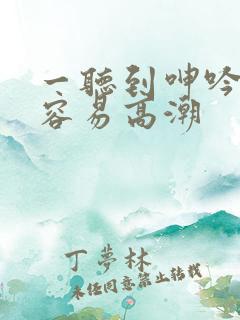 一听到呻吟声就容易高潮