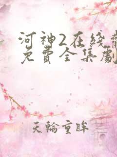 河神2在线观看免费全集剧情