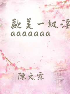 欧美一级淫片aaaaaaaa
