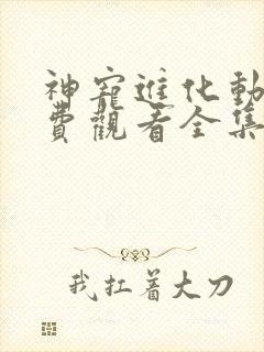神宠进化动漫免费观看全集第一季