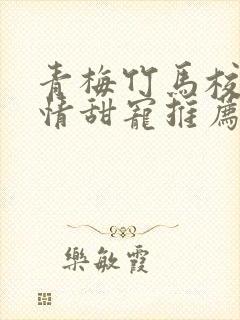 青梅竹马校园言情甜宠推荐