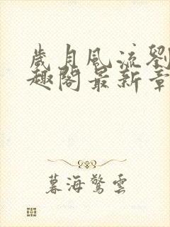 岁月风流刘洁笔趣阁最新章节内容