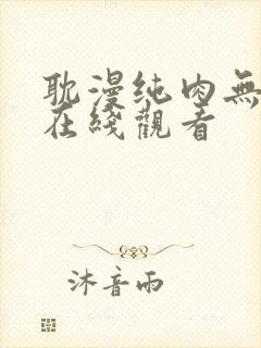 耽漫纯肉无删减在线观看