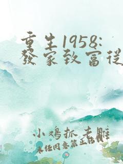 重生1958:发家致富从南锣鼓巷开始无弹窗