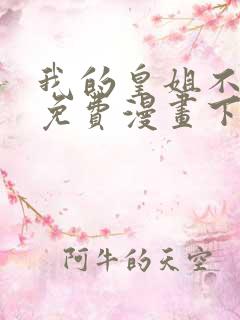 我的皇姐不好惹免费漫画下拉式