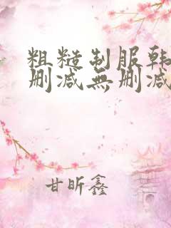 粗糙制服韩漫无删减无删减