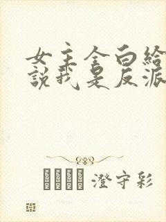 女主全白给,你说我是反派