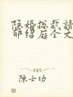 隐婚总裁请签字郁绍庭全文免费阅读