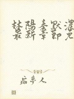 林阳秦默浓小说最新章节免费阅读