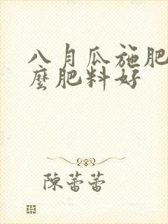 八月瓜施肥用什么肥料好