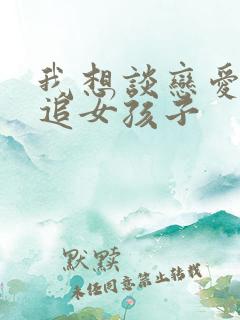 我想谈恋爱怎么追女孩子