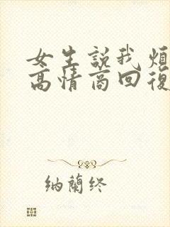 女生说我烦死了高情商回复