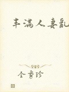 丰满人妻乱又伦