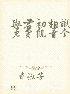 与君初相识高清免费观看全集