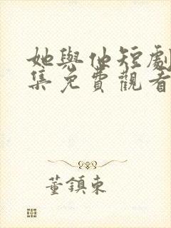 她与他短剧剧全集免费观看