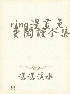 ring漫画免费阅读全集下拉式