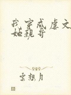我穿成虐文女主她亲哥