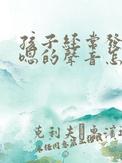 孩子经常发出嗯嗯的声音怎么回事