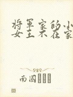 将军家的小娘子女王不在家 将军家的小娘子女王不在家