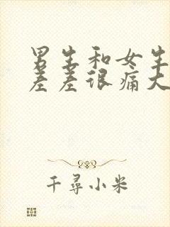 男生和女生一起差差很痛大全免费下载