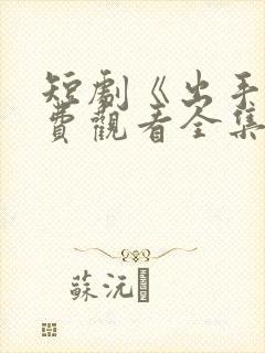 短剧《出手》免费观看全集