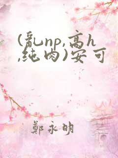 (乱np,高h,纯肉)安可