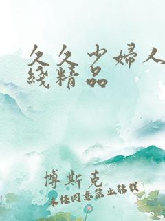 久久少妇人妻在线精品